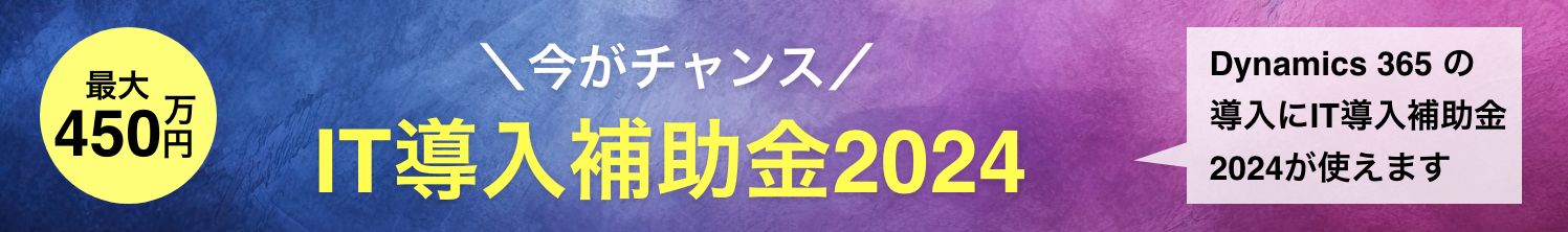 今がチャンス！IT導入補助金2024 最大450万円 Dynamics 365 の導入にIT導入補助金2024が使えます